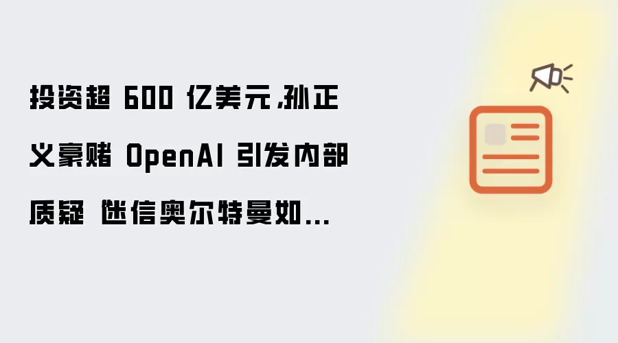 投资超 600 亿美元，孙正义豪赌 OpenAI 引发内部质疑“迷信奥尔特曼如追星”