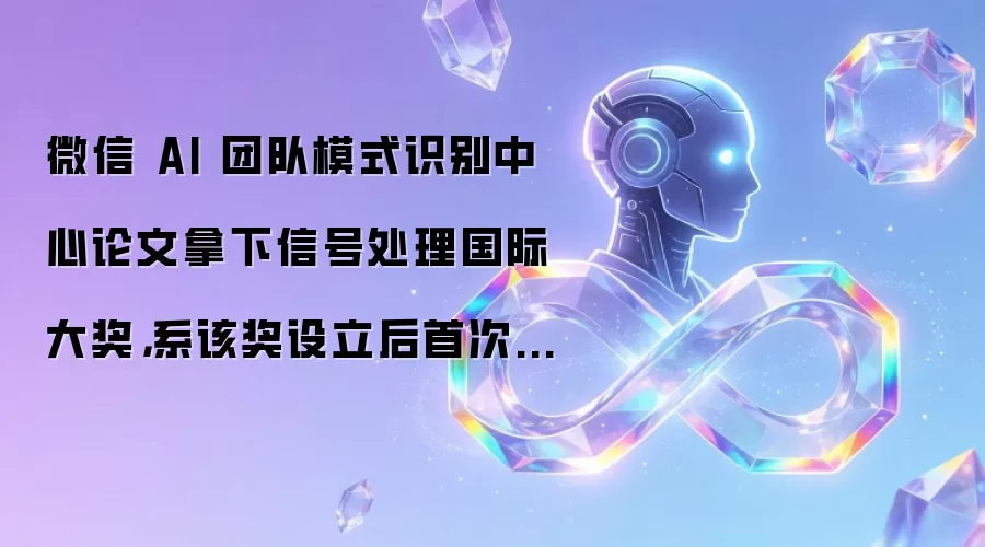 微信 AI 团队模式识别中心论文拿下信号处理国际大奖，系该奖设立后首次颁给中国企业团队