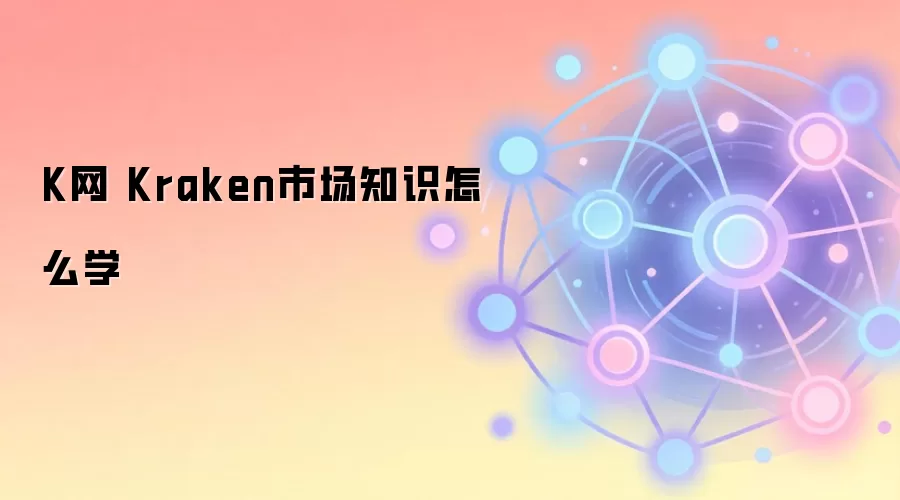 K网 Kraken市场知识怎么学