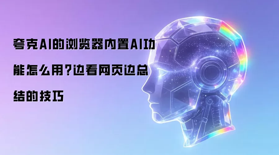 夸克AI的浏览器内置AI功能怎么用?边看网页边总结的技巧