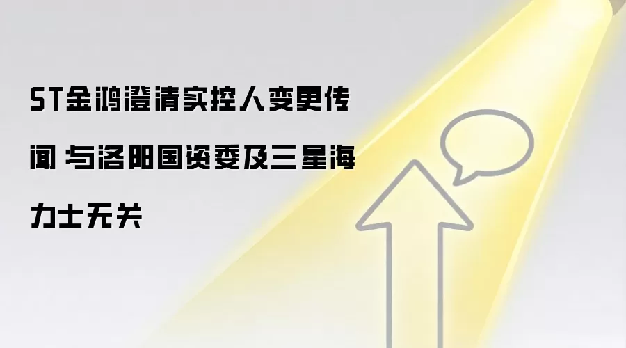 ST金鸿澄清实控人变更传闻:与洛阳国资委及三星海力士无关