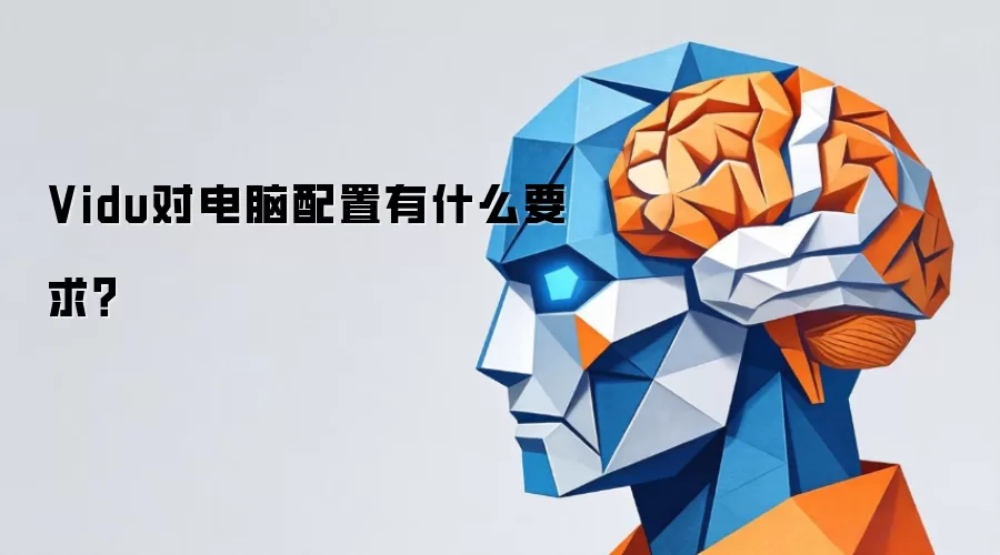 Vidu对电脑配置有什么要求？