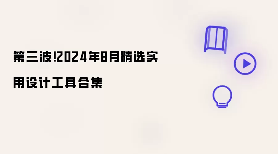 第三波！2024年8月精选实用设计工具合集