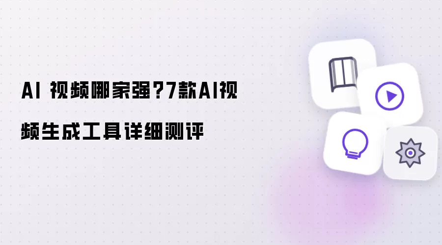 AI 视频哪家强？7款AI视频生成工具详细测评
