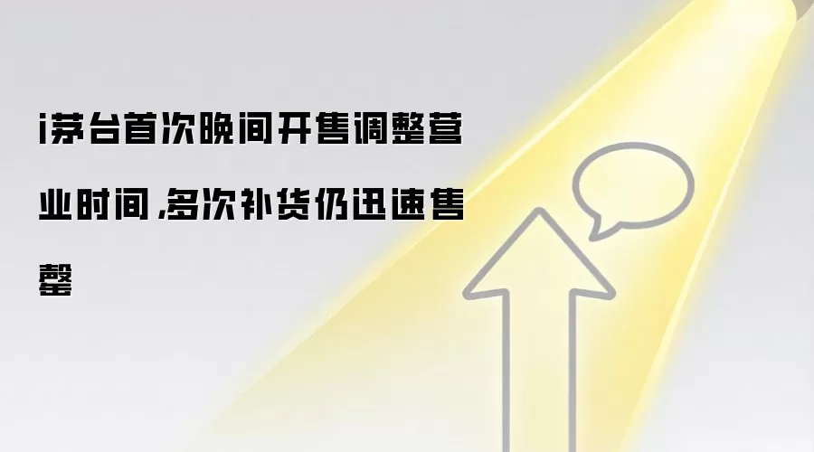 i茅台首次晚间开售调整营业时间,多次补货仍迅速售罄