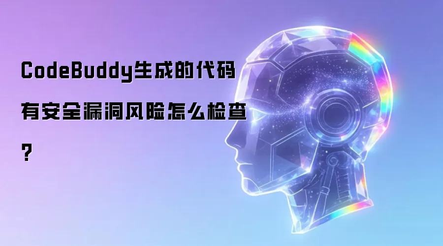 CodeBuddy生成的代码有安全漏洞风险怎么检查？