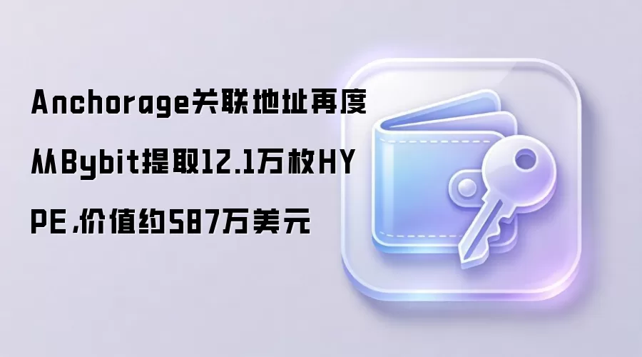 Anchorage关联地址再度从Bybit提取12.1万枚HYPE，价值约587万美元