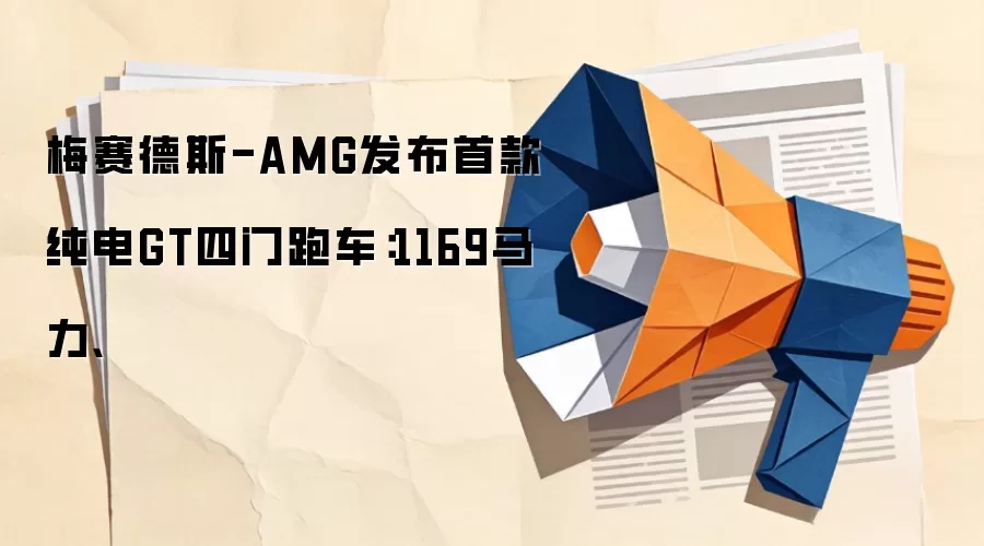 梅赛德斯-AMG发布首款纯电GT四门跑车：1169马力、