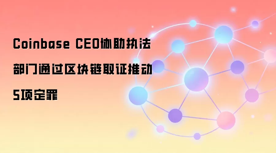 Coinbase CEO协助执法部门通过区块链取证推动5项定罪