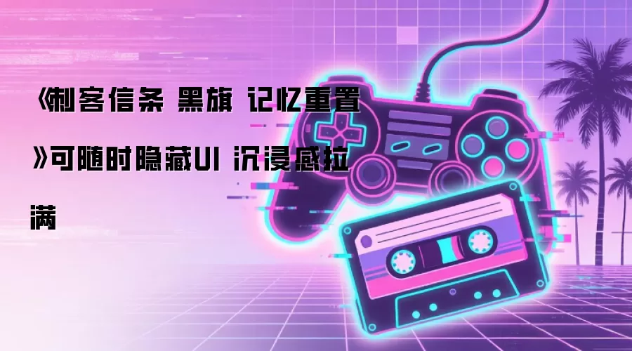《刺客信条 黑旗 记忆重置》可随时隐藏UI 沉浸感拉满