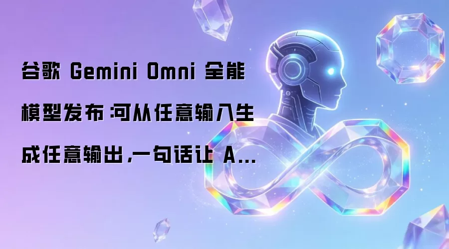 谷歌 Gemini Omni 全能模型发布:可从任意输入生成任意输出,一句话让 AI 修改视频