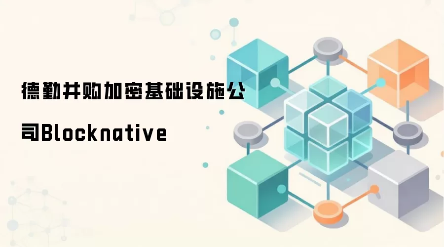 德勤并购加密基础设施公司Blocknative