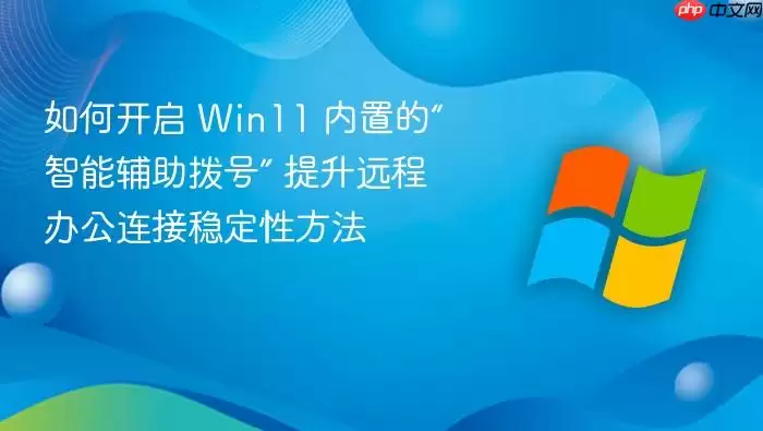如何开启 win11 内置的“智能辅助拨号” 提升远程办公连接稳定性方法