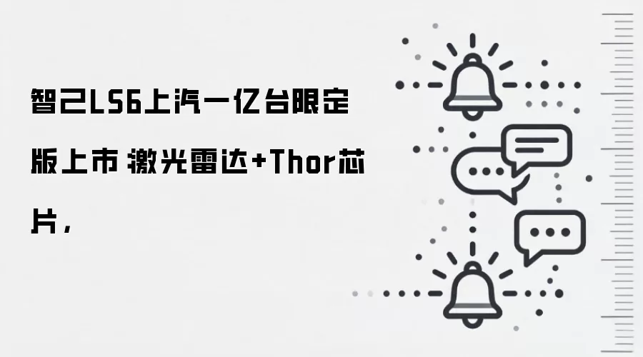 智己LS6上汽一亿台限定版上市：激光雷达+Thor芯片，