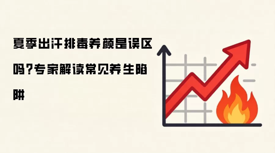 夏季出汗排毒养颜是误区吗?专家解读常见养生陷阱