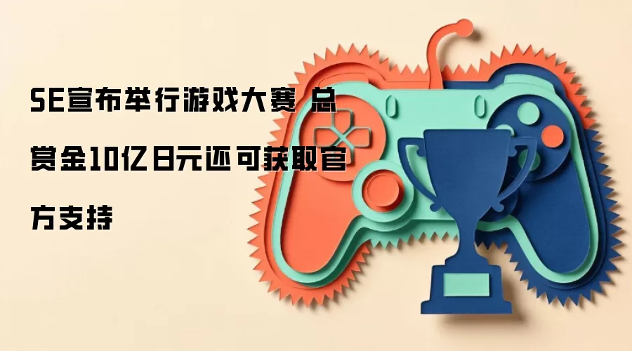 SE宣布举行游戏大赛 总赏金10亿日元还可获取官方支持