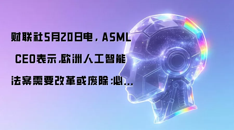 财联社5月20日电, ASML CEO表示,欧洲人工智能法案需要改革或废除;必须避免限制技术供应链的“简单化”规则。