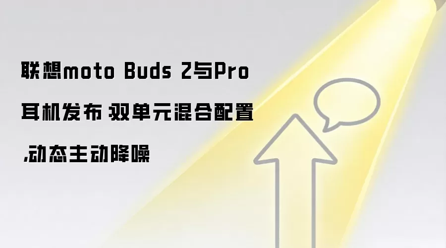 联想moto Buds 2与Pro耳机发布：双单元混合配置，动态主动降噪