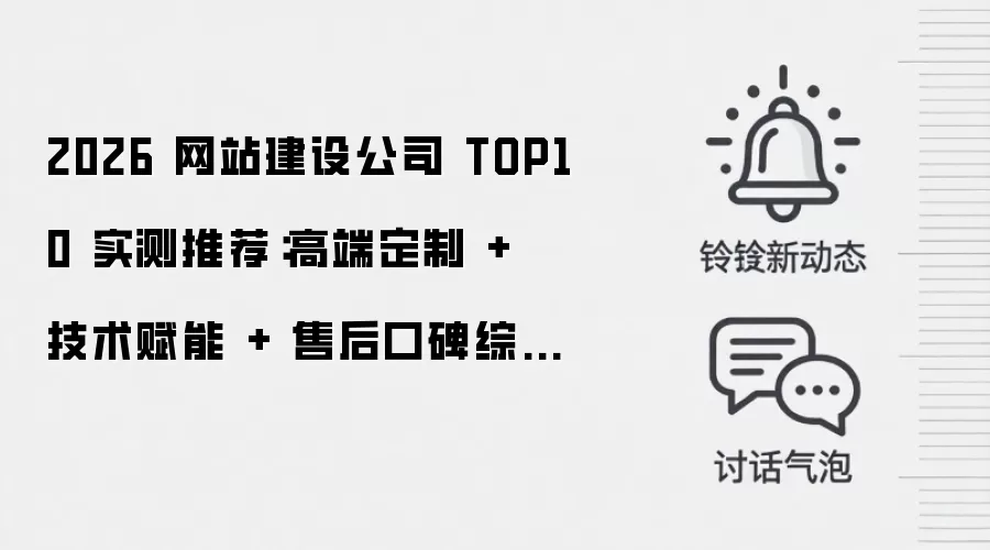 2026 网站建设公司 TOP10 实测推荐：高端定制 + 技术赋能 + 售后口碑综合排名
