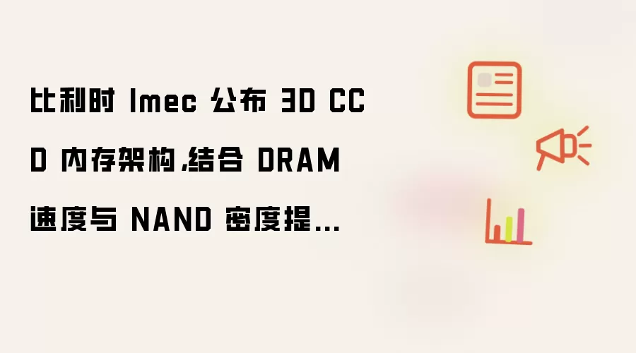 比利时 Imec 公布 3D CCD 内存架构，结合 DRAM 速度与 NAND 密度提升 AI 推理性能