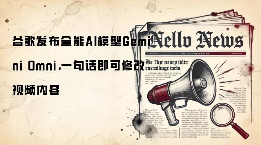 谷歌发布全能AI模型Gemini Omni,一句话即可修改视频内容