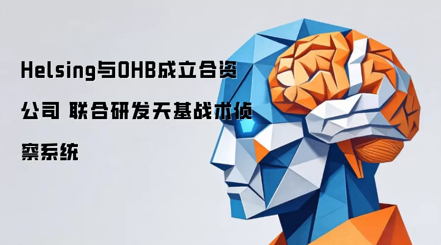 Helsing与OHB成立合资公司 联合研发天基战术侦察系统