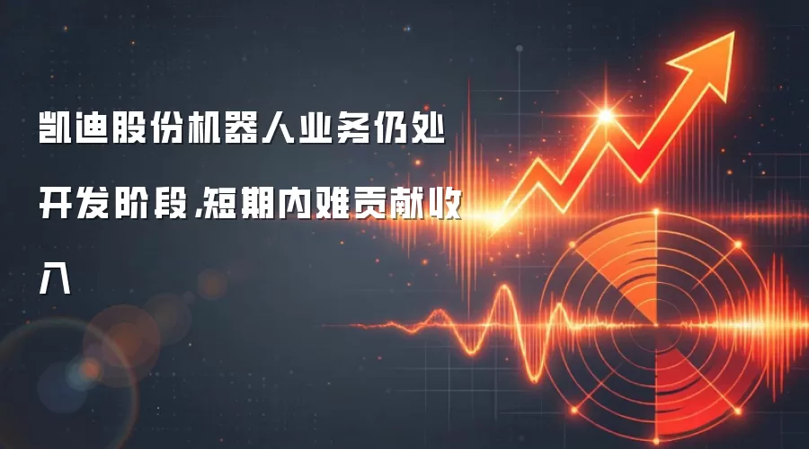 凯迪股份机器人业务仍处开发阶段，短期内难贡献收入