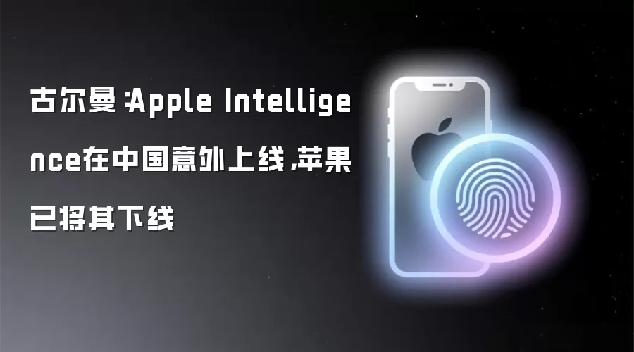古尔曼:Apple Intelligence在中国意外上线,苹果已将其下线