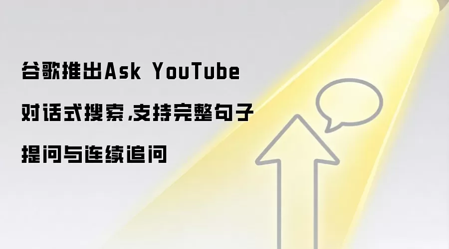 谷歌推出Ask YouTube对话式搜索,支持完整句子提问与连续追问