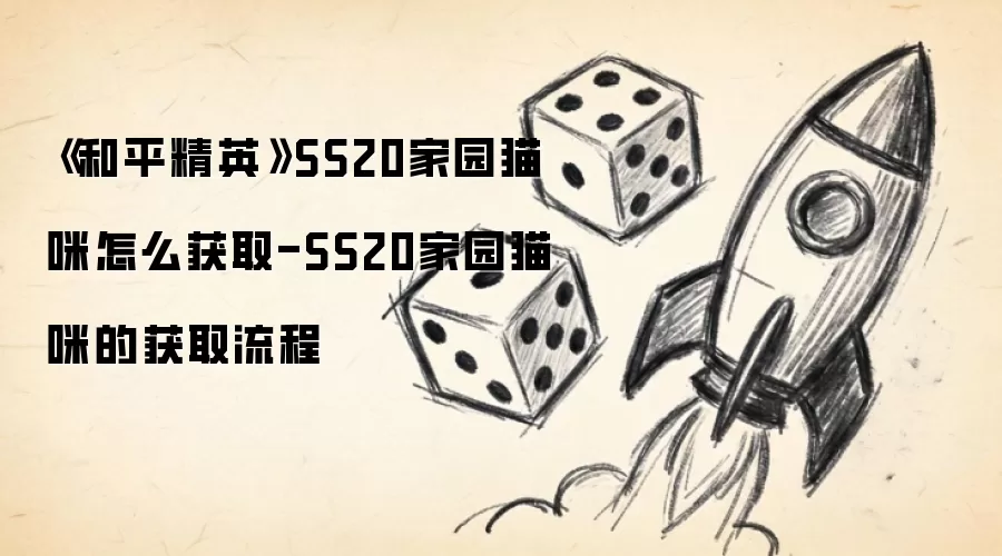 《和平精英》SS20家园猫咪怎么获取-SS20家园猫咪的获取流程