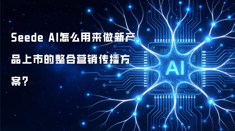 Seede AI怎么用来做新产品上市的整合营销传播方案?