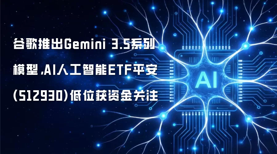 谷歌推出Gemini 3.5系列模型，AI人工智能ETF平安(512930)低位获资金关注