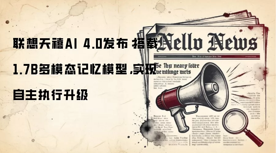 联想天禧AI 4.0发布:搭载1.7B多模态记忆模型,实现自主执行升级