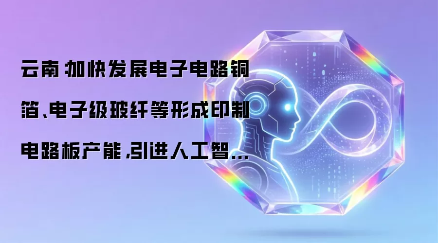 云南：加快发展电子电路铜箔、电子级玻纤等形成印制电路板产能，引进人工智能服务器生产制造项目