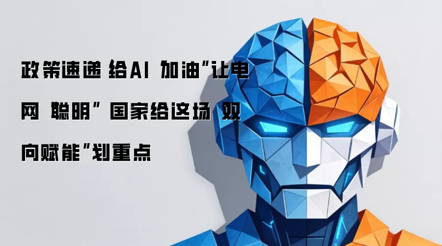 政策速递｜给AI“加油”让电网“聪明” 国家给这场“双向赋能”划重点