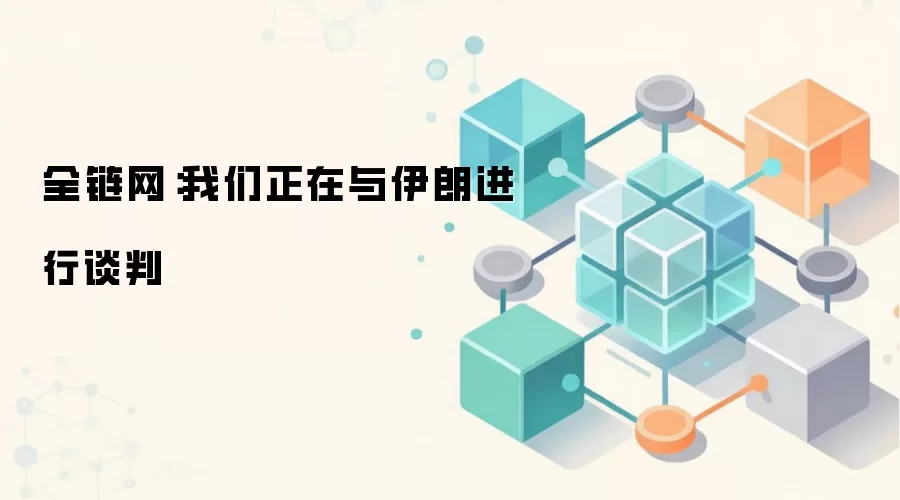 全链网：我们正在与伊朗进行谈判