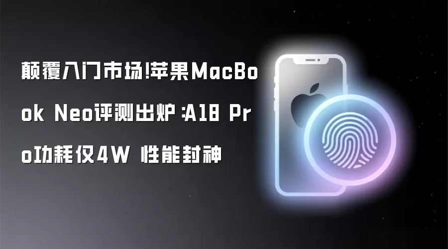 碘伏入门市场！苹果MacBook Neo评测出炉：A18 Pro功耗仅4W 性能封神