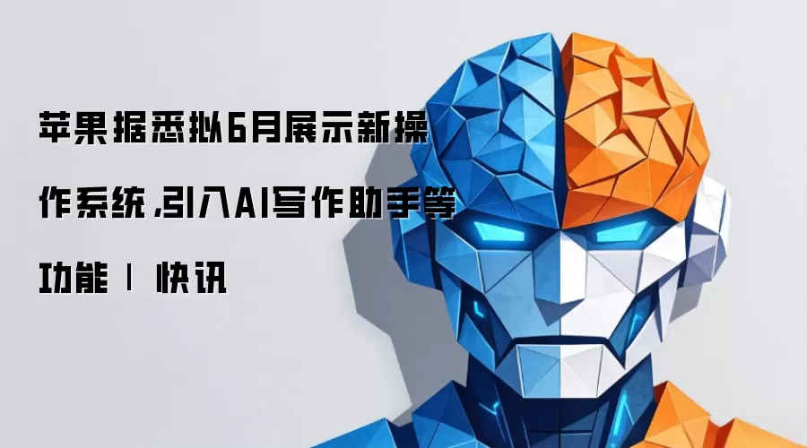 苹果据悉拟6月展示新操作系统,引入AI写作助手等功能