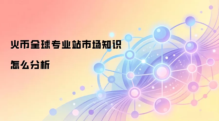 火币全球专业站市场知识怎么分析