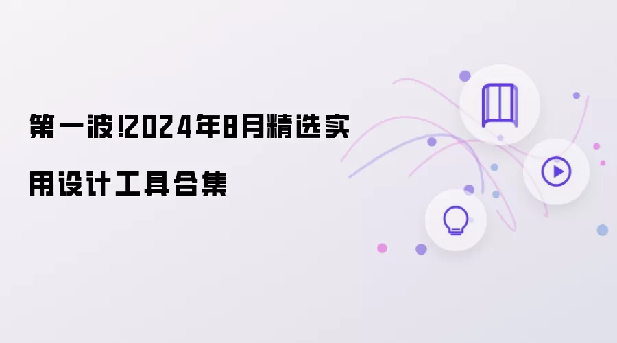 第一波!2024年8月精选实用设计工具合集