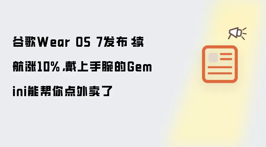 谷歌Wear OS 7发布:续航涨10%,戴上手腕的Gemini能帮你点外卖了