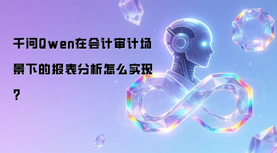 千问Qwen在会计审计场景下的报表分析怎么实现?