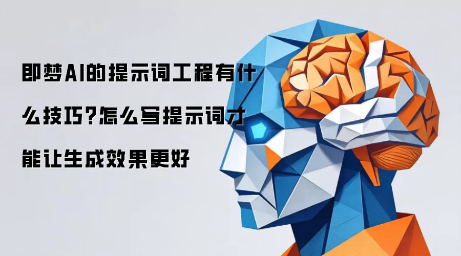 即梦AI的提示词工程有什么技巧?怎么写提示词才能让生成效果更好
