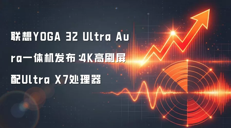 联想YOGA 32 Ultra Aura一体机发布：4K高刷屏配Ultra X7处理器