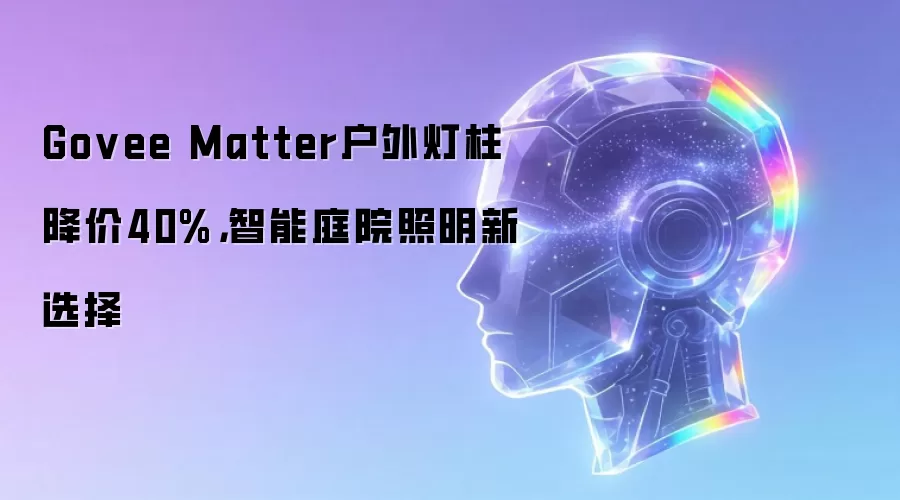 Govee Matter户外灯柱降价40%，智能庭院照明新选择