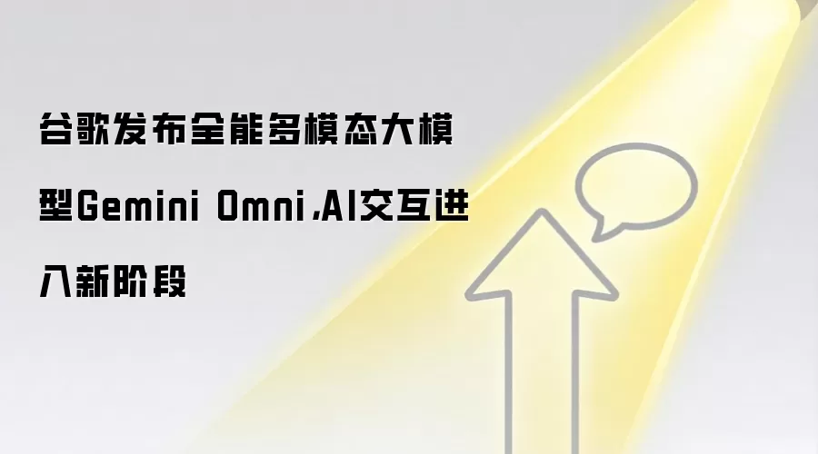 谷歌发布全能多模态大模型Gemini Omni,AI交互进入新阶段