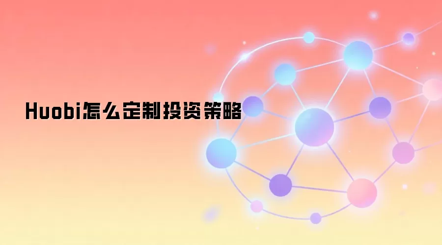 Huobi怎么定制投资策略