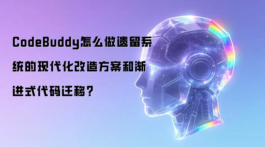 CodeBuddy怎么做遗留系统的现代化改造方案和渐进式代码迁移?