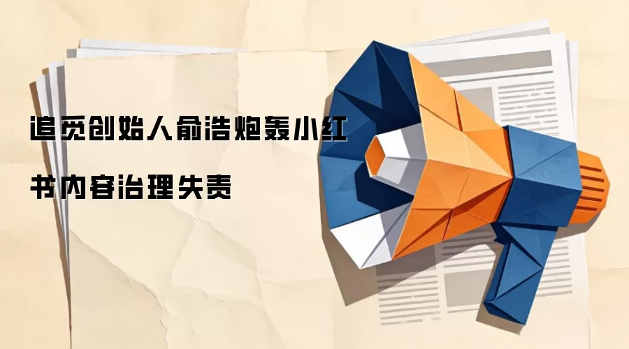 追觅创始人俞浩炮轰小红书内容治理失责