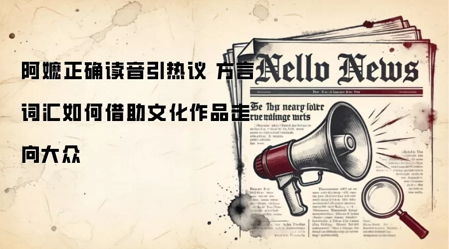阿嬷正确读音引热议 方言词汇如何借助文化作品走向大众